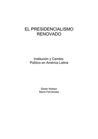 EL PRESIDENCIALISMO
RENOVADO
Institución y Cambio
Político en América Latina
Dieter Nohlen
Mario Fernández
 