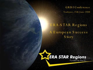 GRISI Conference Toulouse, 25th June 2008 ERA-STAR Regions A European Success Story 