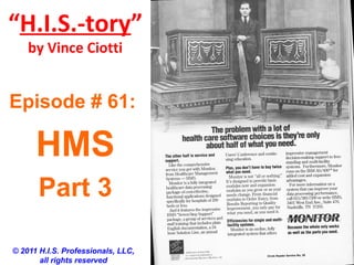 “H.I.S.-tory”
by Vince Ciotti
© 2011 H.I.S. Professionals, LLC,
all rights reserved
Episode # 61:
HMS
Part 3
 