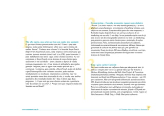 61 Grandes Idéias de Vendas e Marketingwww.vendamais.com.br
4
1
3
2
Não olhe agora, mas acho que tem um espião nos seguindo
O que seus clientes pensam sobre seu site? Como é que uma
empresa pode juntar informações sobre isso e aproveitá-las da
melhor forma? ‘Conheça seus clientes’ é o lema da BuyerTouch
(http://www.buyertouch.com), uma empresa norte-americana que
contrata pessoas normais como você e eu (OK, quase normais...)
para trabalharem nas horas vagas como clientes secretos. Ao ser
contratada, a BuyerTouch envia dezenas de seus clientes para
analisarem o site escolhido – antes, durante e depois da venda
(entrega, pagamento, etc.). Essa técnica é utilizada há anos pelos
grandes varejistas, mas só agora vem sendo aplicada no e-
commerce. A empresa que contrata a BuyerTouch pode pré-definir
o perfil demográfico dos visitantes secretos; pode analisar
imediatamente os resultados estatistísticos conforme eles vão
sendo postados numa área reservada do site, e recebe uma análise
qualitativa dos resultados dentro de 7 dias. Cabem aqui duas
perguntas: 1) O que será que seus clientes acham da experiência
total de compra no seu site? 2) Porque será que ninguém ainda está
fazendo isto no Brasil?
Co-marketing - Fazendo promoções (quase) sem dinheiro
Reunir 2 ou mais marcas, em uma mesma promoção, é a nova
alternativa para baratear o investimento e beneficiar clientes com
objetivos em comum. Para descobrir quais são estas empresas, a
PontodeCriação disponibilizou um serviço exclusivo de co-
marketing em seu site. O site http://www.pontodecriação.com.br já
está no ar e um dos seus grandes atrativos é o item Co-Marketing,
que permite a parceria entre clientes para a realização de ações
promocionais. Nele, os interessados preenchem um cadastro,
informando as características de sua empresa, idéias e planos que
gostariam de colocar em prática mas que, por questões de
orçamento, ficam inviáveis. Dê uma olhada e, se utilizar o serviço,
conte-nos como foi para que possamos divulgar entre os outros
leitores do Venda Mais.
Essa é para cachorro dormir
Se o seu vizinho tem um cachorro chato que não pára de latir, já
temos a solução para você. É a grande idéia que me mandou a
Melissa Kleinübing, diretora da Meli Alan Project & Promotion
(melialan@melialan.com.br). Obrigado, Melissa! Sua empresa está
lançando no Brasil um CD para cachorros. É isso mesmo – um CD
para cachorros. Mas com um grande diferencial: as músicas desse
CD, desenvolvidas por um professor espanhol, produzem um efeito
relaxante quase anestésico nos animais, fazendo com que durmam.
Possíveis utilizações mercadológicas: promoções realizadas por
fabricantes de rações e criadores de animais, já que o CD pode ser
personalizado na parte externa, com a logotipia do cliente. Agora só
falta lançarem o Walk Dog, o Walk Man para cachorros.
 