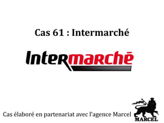 Cas 61 : Intermarché
Cas élaboré en partenariat avec l’agence Marcel
 