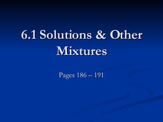 6.1 Solutions & Other Mixtures Pages 186 – 191 