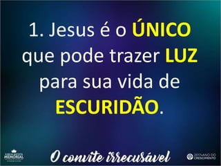 1. Jesus é o ÚNICO
que pode trazer LUZ
para sua vida de
ESCURIDÃO.