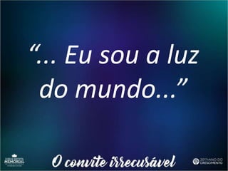 “... Eu sou a luz
do mundo...”