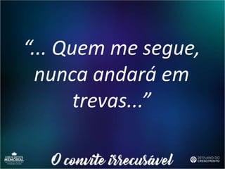 “... Quem me segue,
nunca andará em
trevas...”