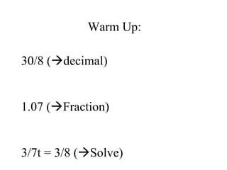 Warm Up: 30/8 (  decimal) 1.07 (  Fraction) 3/7t = 3/8 (  Solve) 