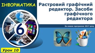 6
Растровий графічний
редактор. Засоби
графічного
редактора
За новою програмою 2017 року
Урок 10
 