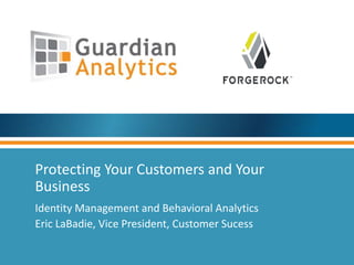 Protecting Your Customers and Your 
Business 
Identity Management and Behavioral Analytics 
Eric LaBadie, Vice President, Customer Sucess 
 