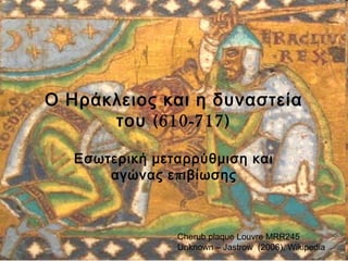 Ο Ηράκλειος και η δυναστεία 
του (610-717) 
Εσωτερική μεταρρύθμιση και 
αγώνας επιβίωσης 
Cherub plaque Louvre MRR245 
Unknown – Jastrow (2006), Wikipedia 
 