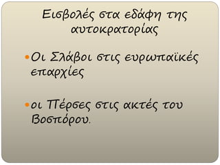 Εισβολές στα εδάφη της
αυτοκρατορίας
Οι Σλάβοι στις ευρωπαϊκές
επαρχίες
οι Πέρσες στις ακτές του
Βοσπόρου.
 
