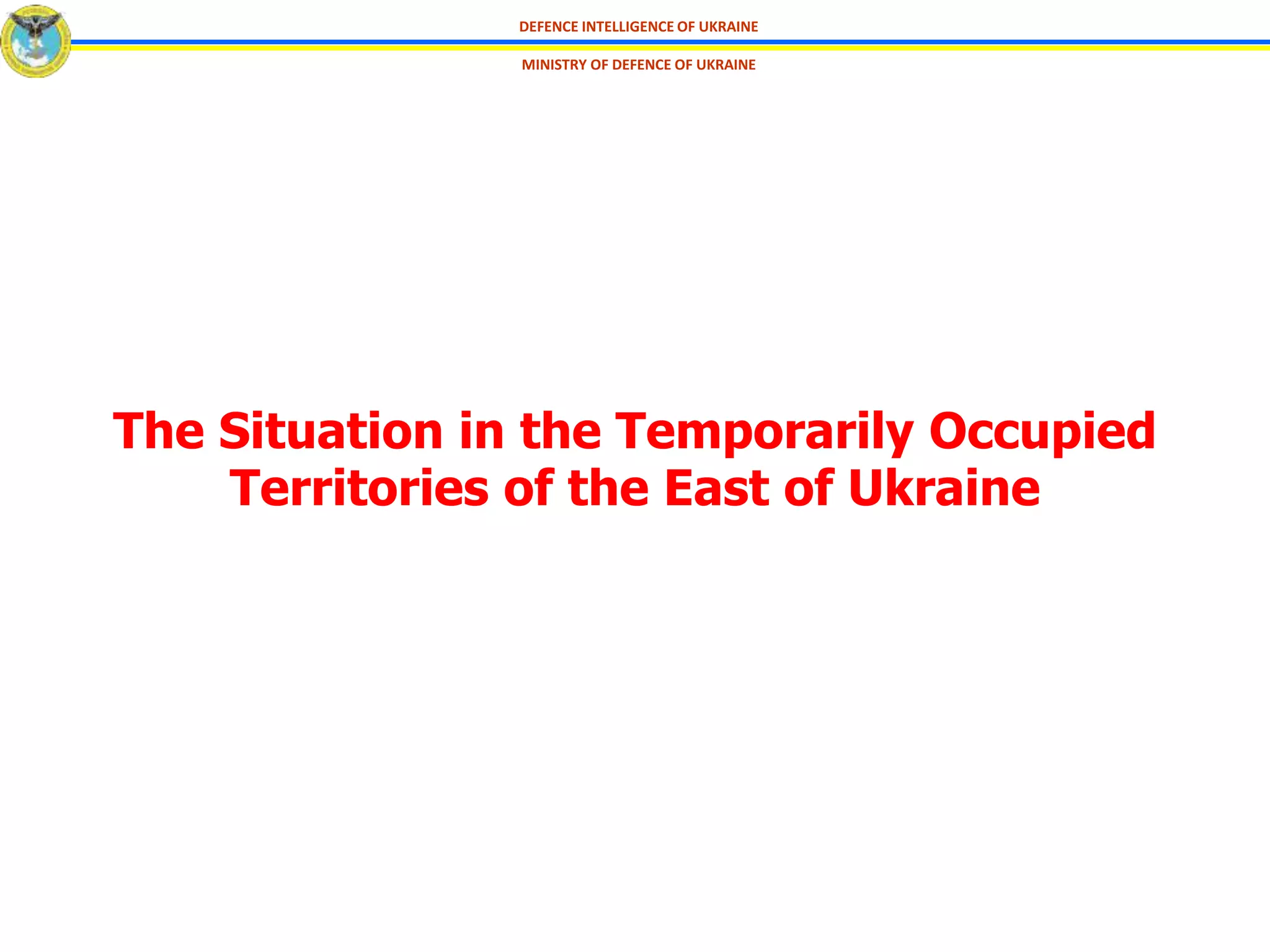 DEFENCE INTELLIGENCE OF UKRAINE
MINISTRY OF DEFENCE OF UKRAINE
The Situation in the Temporarily Occupied
Territories of the East of Ukraine
 