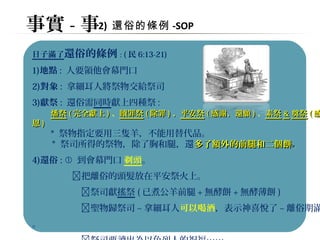 事實-事2) 還俗的條例-SOP 
日子滿了還俗的條例: (民6:13-21) 
1)地點: 人要領他會幕門口 
2)對象: 拿細耳人將祭物交給祭司 
3)獻祭: 還俗需同時獻上四種祭: 
燔祭((完全獻上))、贖罪祭((除罪))、平安祭((感謝、還願))、素祭&&奠祭((感
恩)) 
* 祭物指定要用三隻羊，不能用替代品。 
* 祭司所得的祭物，除了胸和腿，還多了額外的前腿和二個餅。
4)還俗:  到會幕門口 剃頭。 
 把離俗的頭髮放在平安祭火上。 
 祭司獻搖祭(已煮公羊前腿+無酵餅+無酵薄餅) 
 聖物歸祭司~拿細耳人可以喝酒，表示神喜悅了~離俗期滿 
。 
 祭司要讀出為以色列人的祝福…….. 
 