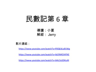 民數記第6章 
影片連結： 
導讀：小夏 
解經：Jerry 
https://www.youtube.com/watch?v=PDQEdLaB1Wg 
https://www.youtube.com/watch?v=IbCRMO34TKE 
https://www.youtube.com/watch?v=tkKc5oSDKuM 
 