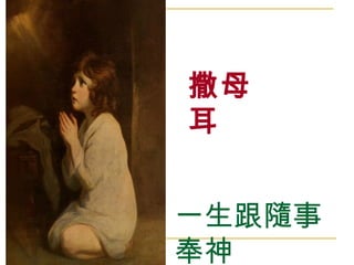 撒母 
耳 
一生跟隨事 
奉神 
 