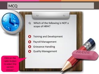 MCQ
Q. Which of the following is NOT a
scope of HRM?
Click on the
radio button
to select the
correct
answer!
 