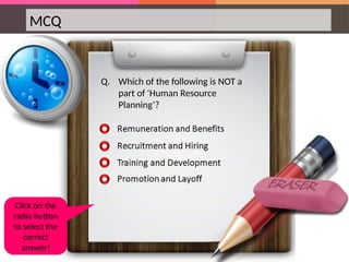 MCQ
Q. Which of the following is NOT a
part of 'Human Resource
Planning‘?
Click on the
radio button
to select the
correct
answer!
 