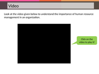 Video
Look at the video given below to understand the importance of human resource
management in an organization.
Click on the
video to play it!
 