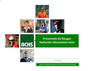 Prevención de Riesgos Radiación Ultravioleta
José Luis Mella Experto en Prevención de Riesgos
Marzo 2022
Prevención de Riesgos
Radiación Ultravioleta Solar
 