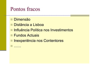 Pontos fracos
 Dimensão
 Distância a Lisboa
 Influência Política nos Investimentos
 Fundos Actuais
 Inexperiência nos Contentores
 ……
 