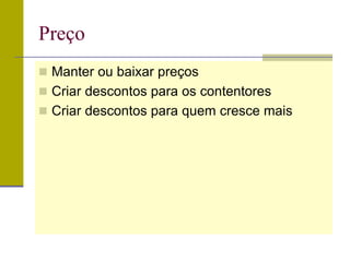 Preço
 Manter ou baixar preços
 Criar descontos para os contentores
 Criar descontos para quem cresce mais
 