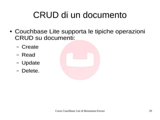 Corso Couchbase Lite di Beniamino Ferrari 29
CRUD di un documento
● Couchbase Lite supporta le tipiche operazioni
CRUD su ...