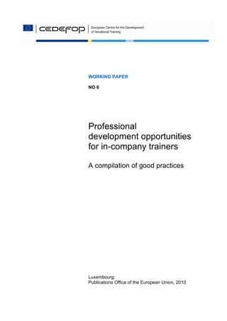 WORKING PAPER
NO 6
Professional
development opportunities
for in-company trainers
A compilation of good practices
Luxembourg:
Publications Office of the European Union, 2010
 