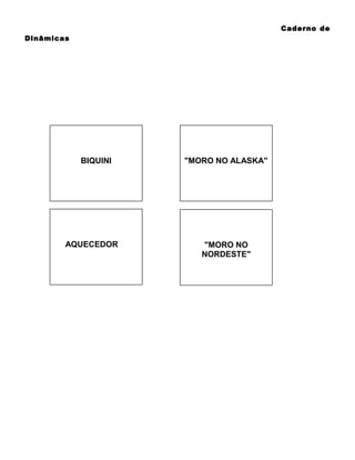 Caderno de
Dinâmicas

BIQUINI

AQUECEDOR

"MORO NO ALASKA"

"MORO NO
NORDESTE"

 
