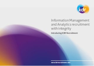 www.kdrrecruitment.com
Information Management
and Analytics recruitment
with integrity
Introducing KDR Recruitment
 