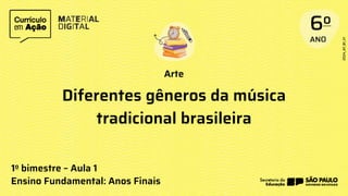 Arte
1o bimestre – Aula 1
Ensino Fundamental: Anos Finais
Diferentes gêneros da música
tradicional brasileira
 