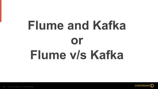 © 2014, Conversant, Inc. All rights reserved.19
Flume and Kafka
or
Flume v/s Kafka
 