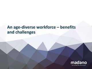 An age-diverse workforce – benefits
and challenges
 