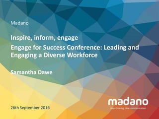 Madano
Inspire, inform, engage
Engage for Success Conference: Leading and
Engaging a Diverse Workforce
26th September 2016
Samantha Dawe
 