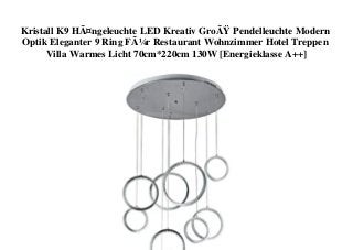 Kristall K9 HÃ¤ngeleuchte LED Kreativ GroÃŸ Pendelleuchte Modern
Optik Eleganter 9 Ring FÃ¼r Restaurant Wohnzimmer Hotel Treppen
Villa Warmes Licht 70cm*220cm 130W [Energieklasse A++]
 