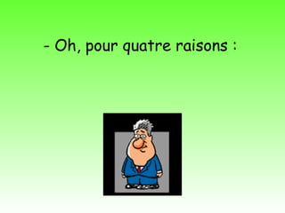 - Oh, pour quatre raisons :
 