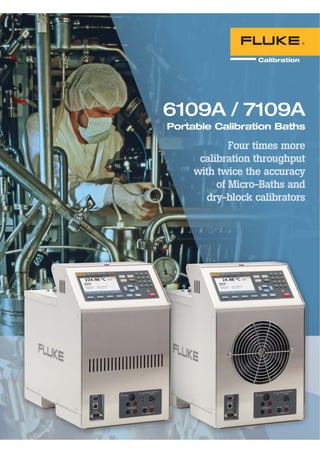 6109A / 7109A
Portable Calibration Baths
Four times more
calibration throughput
with twice the accuracy
of Micro-Baths and
dry-block calibrators
 