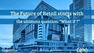 The Future of Retail starts with
the ultimate question: “What if ?”
Twitter: @frankquix @storefuture
 