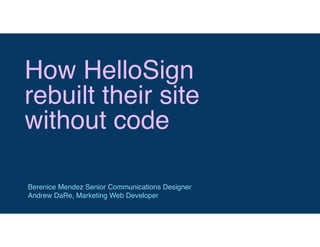 How HelloSign
rebuilt their site
without code
Berenice Mendez Senior Communications Designer
Andrew DaRe, Marketing Web Developer
 