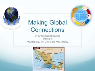 Making Global
  Connections
      8th Grade Social Studies
               Period 1
Ms. Babiarz, Mr. Coyle and Ms. Janney
 