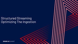 Structured Streaming
Optimizing The Ingestion
 