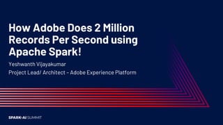 How Adobe Does 2 Million
Records Per Second using
Apache Spark!
Yeshwanth Vijayakumar
Project Lead/ Architect – Adobe Experience Platform
 