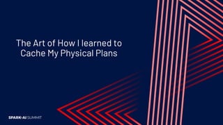 The Art of How I learned to
Cache My Physical Plans
 