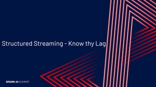Structured Streaming - Know thy Lag
 