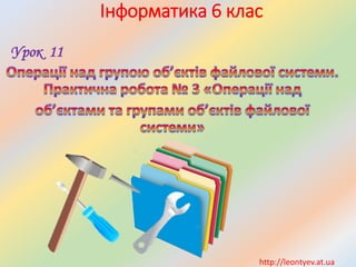 Інформатика 6 клас 
Урок 11 
http://leontyev.at.ua  