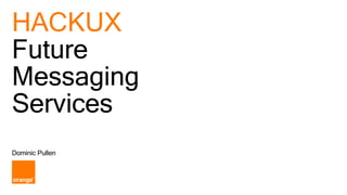 HACKUX
Future
Messaging
Services
Dominic Pullen
 