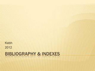 Kebh
2012

BIBLIOGRAPHY & INDEXES
 