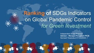 Ranking of SDGs Indicators
on Global Pandemic Control
for Green Investment
Independent Study Proposal
Advisor : Worapol Pongpech PH.D.
Norrawit Towanabut 6110422044
 