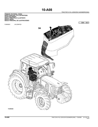 10-A08
TRACTOR 6110J (EDICION SUDAMERICANA)
PRIMARY PICTORIAL INDEX
INDEX PRINCIPAL D’ILLUSTRATIONS
HAUPT-BILDINDEX
INDICE PRINCIPALE ILLUSTRATO
INDICE GERAL
INDICE PRINCIPAL DE ILUSTRACIONES
PUBM0891 -UN-22MAY09
094- A01
10-A08 TRACTOR 6110J (EDICION SUDAMERICANA) PC8538S (01-JUL-10)
PN=8
 