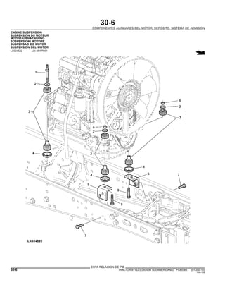 30-6
COMPONENTES AUXILIARES DEL MOTOR, DEPOSITO, SISTEMA DE ADMISION
ENGINE SUSPENSION
SUSPENSION DU MOTEUR
MOTORAUFHAENGUNG
SOSPENSIONI MOTORE
SUSPENSAO DO MOTOR
SUSPENSION DEL MOTOR
LX024522 -UN-05APR01
ESTA RELACION DE PIE
30-6 TRACTOR 6110J (EDICION SUDAMERICANA) PC8538S (01-JUL-10)
PN=108
 