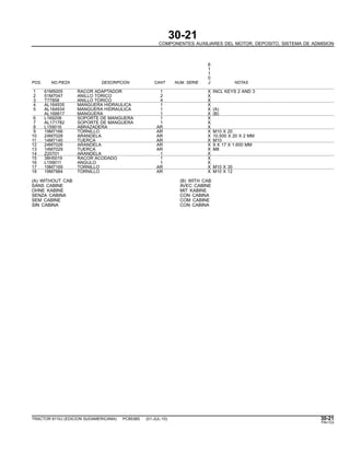 30-21
COMPONENTES AUXILIARES DEL MOTOR, DEPOSITO, SISTEMA DE ADMISION
6
1
1
0
POS. NO.PIEZA DESCRIPCION CANT NUM. SERIE J NOTAS
1 61M5005 RACOR ADAPTADOR 1 X INCL KEYS 2 AND 3
2 51M7047 ANILLO TORICO 2 X
3 T77858 ANILLO TORICO 4 X
4 AL164935 MANGUERA HIDRAULICA 1 X
5 AL164934 MANGUERA HIDRAULICA 1 X (A)
AL168817 MANGUERA 1 X (B)
6 L169208 SOPORTE DE MANGUERA 1 X
7 AL171782 SOPORTE DE MANGUERA 1 X
8 L159016 ABRAZADERA AR X
9 19M7166 TORNILLO AR X M10 X 20
10 24M7028 ARANDELA AR X 10.500 X 20 X 2 MM
11 14M7140 TUERCA AR X M10
12 24M7026 ARANDELA AR X 9 X 17 X 1.600 MM
13 14M7029 TUERCA AR X M8
14 Z20701 ARANDELA 1 X
15 38H5019 RACOR ACODADO 1 X
16 L159011 ANGULO 1 X
17 19M7169 TORNILLO AR X M10 X 35
18 19M7984 TORNILLO AR X M10 X 12
(A) WITHOUT CAB (B) WITH CAB
SANS CABINE AVEC CABINE
OHNE KABINE MIT KABINE
SENZA CABINA CON CABINA
SEM CABINE COM CABINE
SIN CABINA CON CABINA
TRACTOR 6110J (EDICION SUDAMERICANA) PC8538S (01-JUL-10) 30-21
PN=123
 