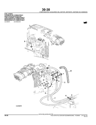 30-30
COMPONENTES AUXILIARES DEL MOTOR, DEPOSITO, SISTEMA DE ADMISION
FUEL HOSES
FLEXIBLES DE COMBUSTIBLE
KRAFTSTOFFSCHLAEUCHE
TUBI FLESSIBILI COMBUSTIBILE
MANGUEIRAS DE COMBUSTIVEL
MANGUERAS DE COMBUSTIBLE
CQ156975 -UN-05DEC05
ESTA RELACION DE PIE
30-30 TRACTOR 6110J (EDICION SUDAMERICANA) PC8538S (01-JUL-10)
PN=132
 